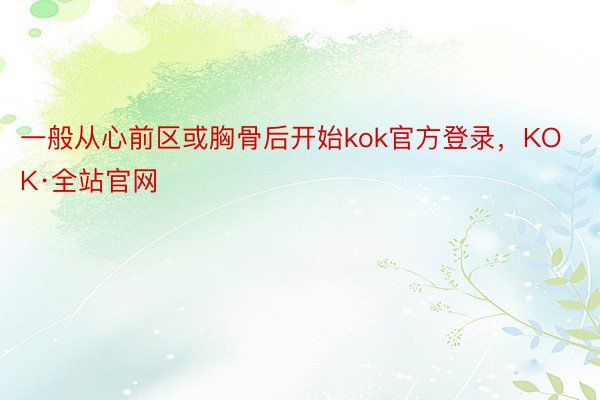 一般从心前区或胸骨后开始kok官方登录，KOK·全站官网