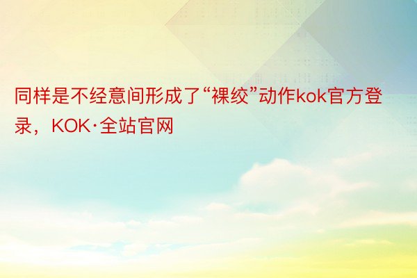 同样是不经意间形成了“裸绞”动作kok官方登录，KOK·全站官网