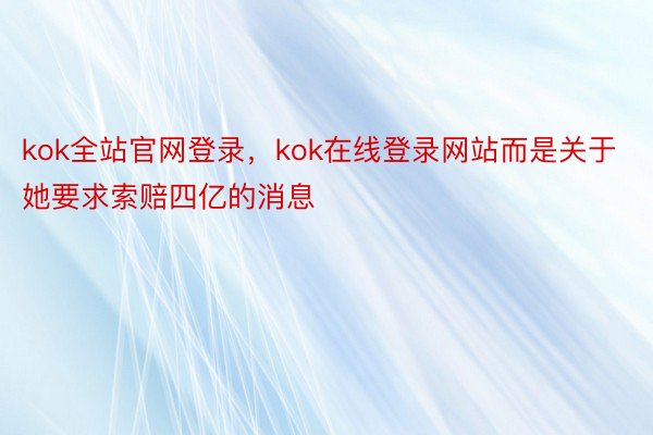 kok全站官网登录，kok在线登录网站而是关于她要求索赔四亿的消息