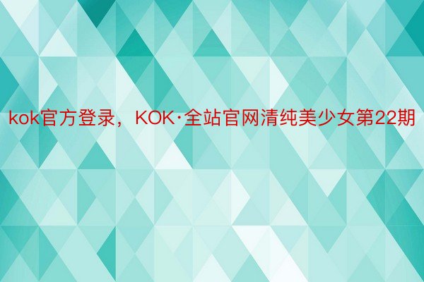 kok官方登录，KOK·全站官网清纯美少女第22期