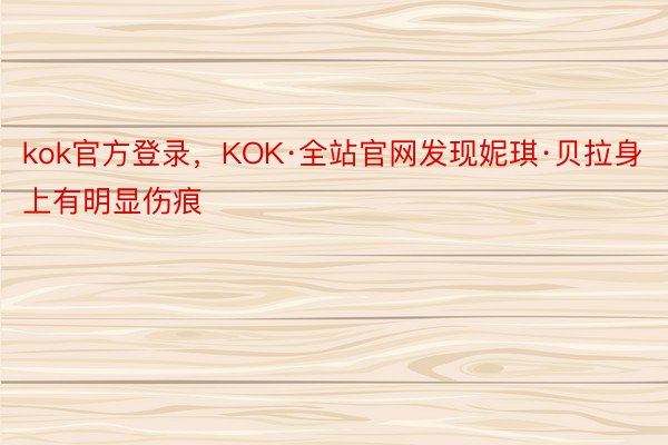 kok官方登录，KOK·全站官网发现妮琪·贝拉身上有明显伤痕