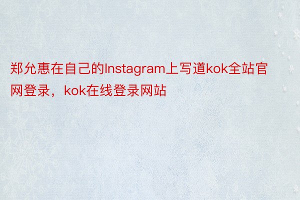 郑允惠在自己的Instagram上写道kok全站官网登录，kok在线登录网站