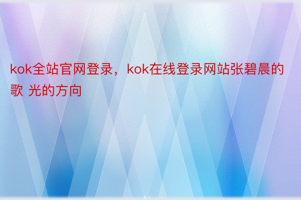 kok全站官网登录，kok在线登录网站张碧晨的歌 光的方向